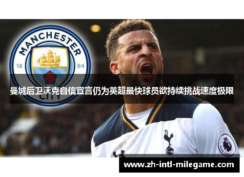 曼城后卫沃克自信宣言仍为英超最快球员欲持续挑战速度极限