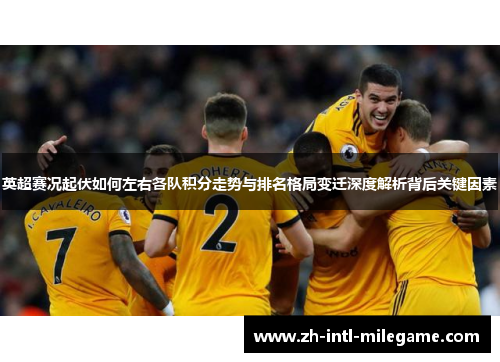英超赛况起伏如何左右各队积分走势与排名格局变迁深度解析背后关键因素